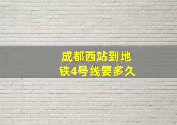 成都西站到地铁4号线要多久