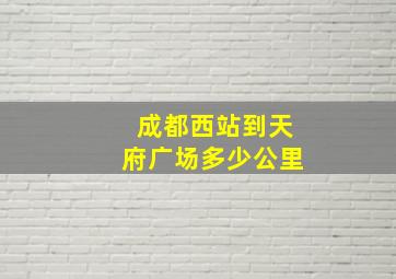 成都西站到天府广场多少公里