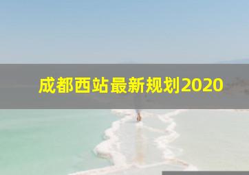 成都西站最新规划2020