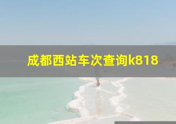 成都西站车次查询k818