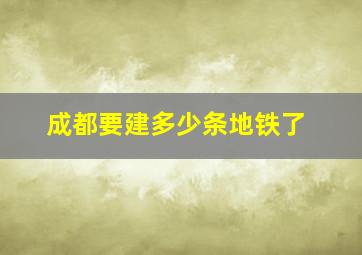 成都要建多少条地铁了