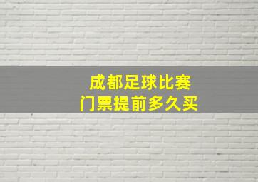 成都足球比赛门票提前多久买