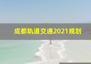 成都轨道交通2021规划