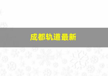 成都轨道最新