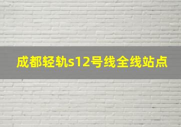 成都轻轨s12号线全线站点