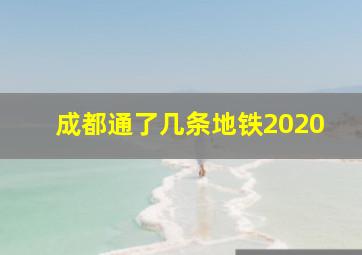 成都通了几条地铁2020