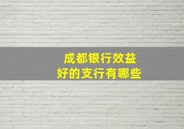 成都银行效益好的支行有哪些