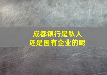 成都银行是私人还是国有企业的呢