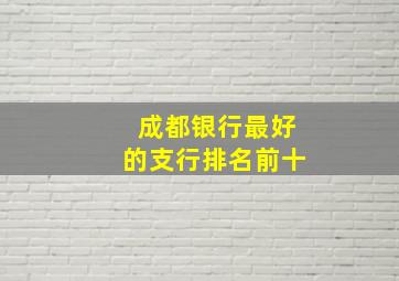 成都银行最好的支行排名前十