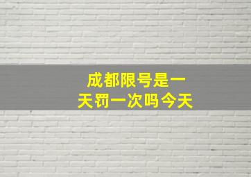 成都限号是一天罚一次吗今天