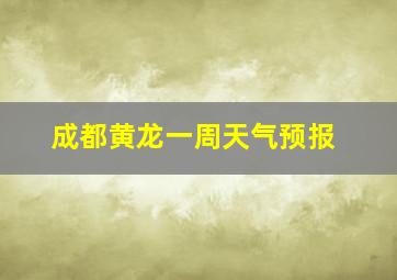 成都黄龙一周天气预报