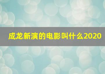 成龙新演的电影叫什么2020