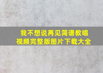 我不想说再见简谱教唱视频完整版图片下载大全