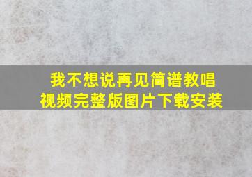 我不想说再见简谱教唱视频完整版图片下载安装