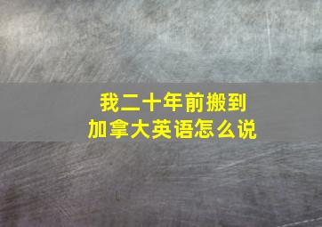 我二十年前搬到加拿大英语怎么说