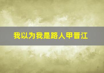 我以为我是路人甲晋江