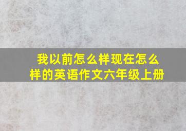 我以前怎么样现在怎么样的英语作文六年级上册