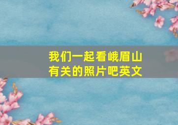 我们一起看峨眉山有关的照片吧英文