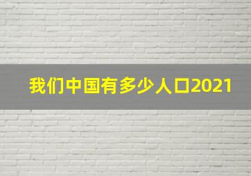 我们中国有多少人口2021