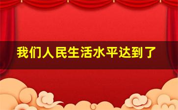 我们人民生活水平达到了