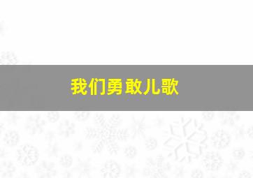 我们勇敢儿歌