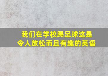 我们在学校踢足球这是令人放松而且有趣的英语