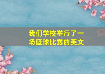 我们学校举行了一场篮球比赛的英文