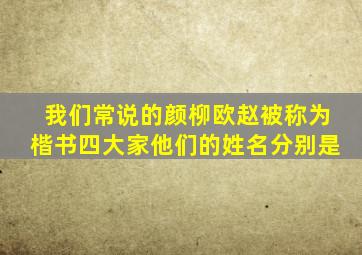 我们常说的颜柳欧赵被称为楷书四大家他们的姓名分别是