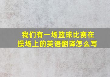 我们有一场篮球比赛在操场上的英语翻译怎么写