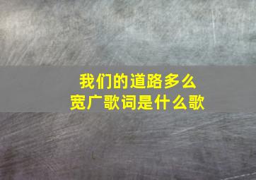 我们的道路多么宽广歌词是什么歌