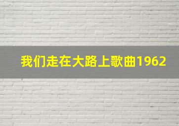 我们走在大路上歌曲1962