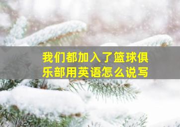 我们都加入了篮球俱乐部用英语怎么说写