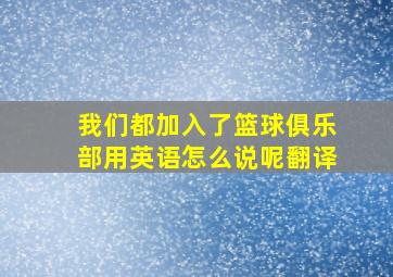 我们都加入了篮球俱乐部用英语怎么说呢翻译