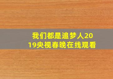 我们都是追梦人2019央视春晚在线观看