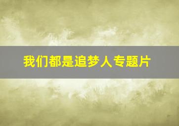 我们都是追梦人专题片