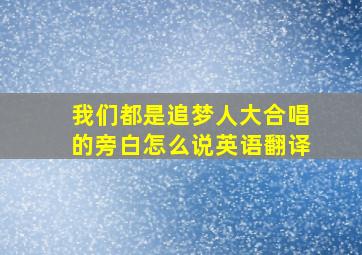 我们都是追梦人大合唱的旁白怎么说英语翻译