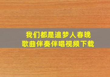 我们都是追梦人春晚歌曲伴奏伴唱视频下载