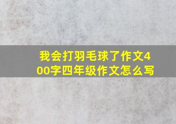 我会打羽毛球了作文400字四年级作文怎么写