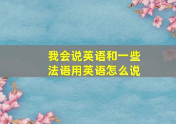 我会说英语和一些法语用英语怎么说