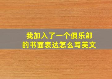 我加入了一个俱乐部的书面表达怎么写英文