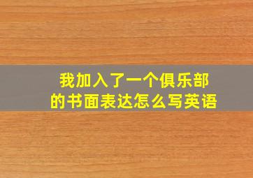 我加入了一个俱乐部的书面表达怎么写英语