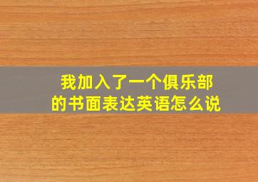 我加入了一个俱乐部的书面表达英语怎么说