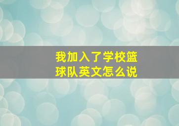 我加入了学校篮球队英文怎么说