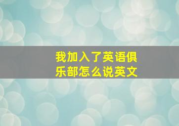 我加入了英语俱乐部怎么说英文