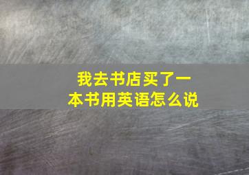 我去书店买了一本书用英语怎么说