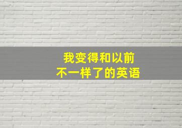 我变得和以前不一样了的英语