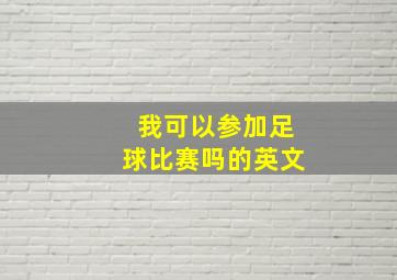 我可以参加足球比赛吗的英文