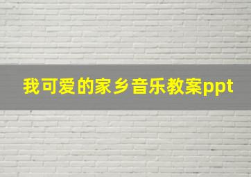 我可爱的家乡音乐教案ppt