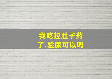 我吃拉肚子药了.验尿可以吗