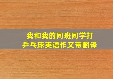 我和我的同班同学打乒乓球英语作文带翻译